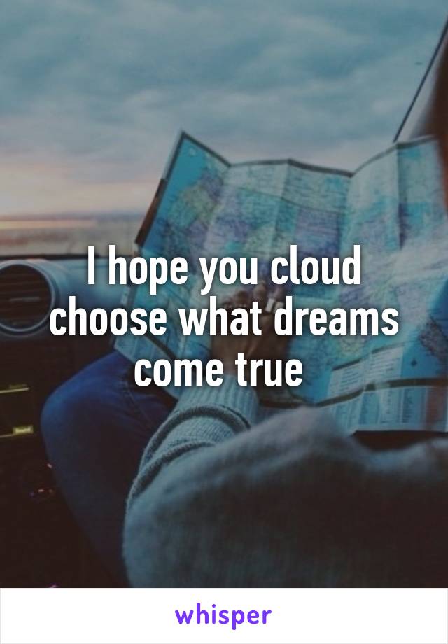 I hope you cloud choose what dreams come true 