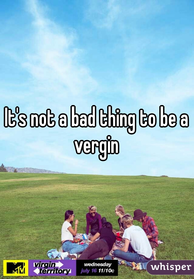 It's not a bad thing to be a vergin 