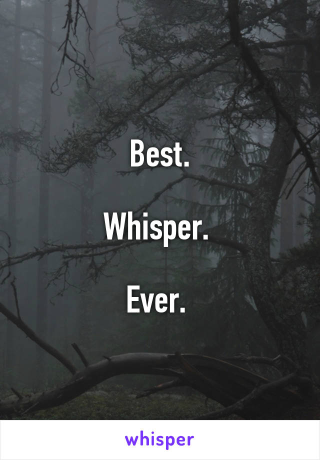 Best.

Whisper. 

Ever. 