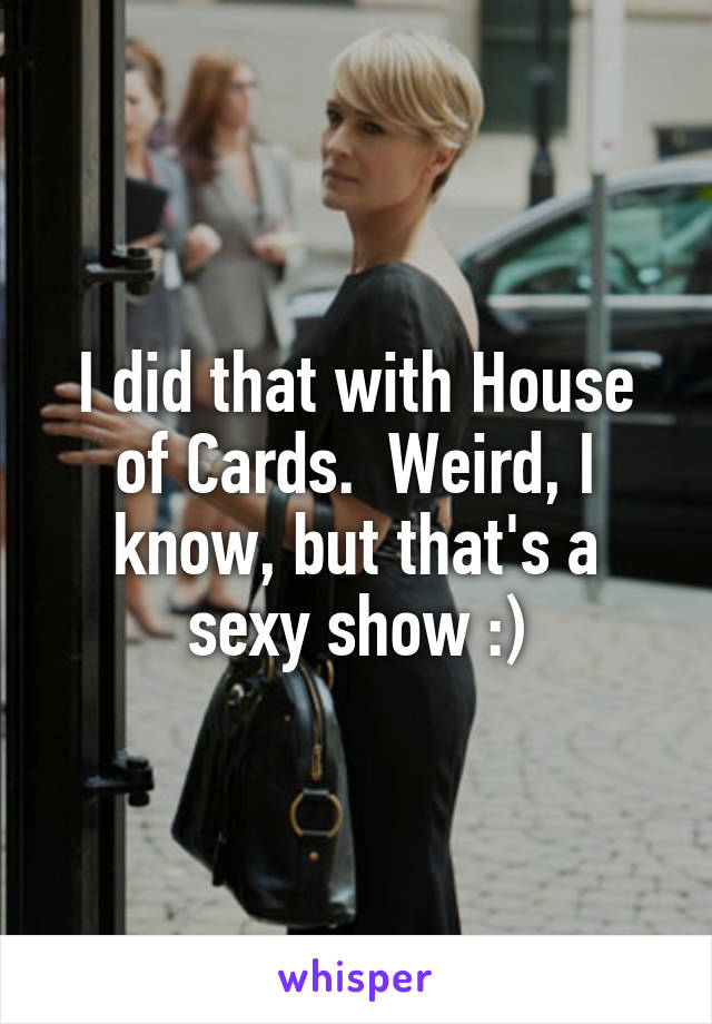 I did that with House of Cards.  Weird, I know, but that's a sexy show :)