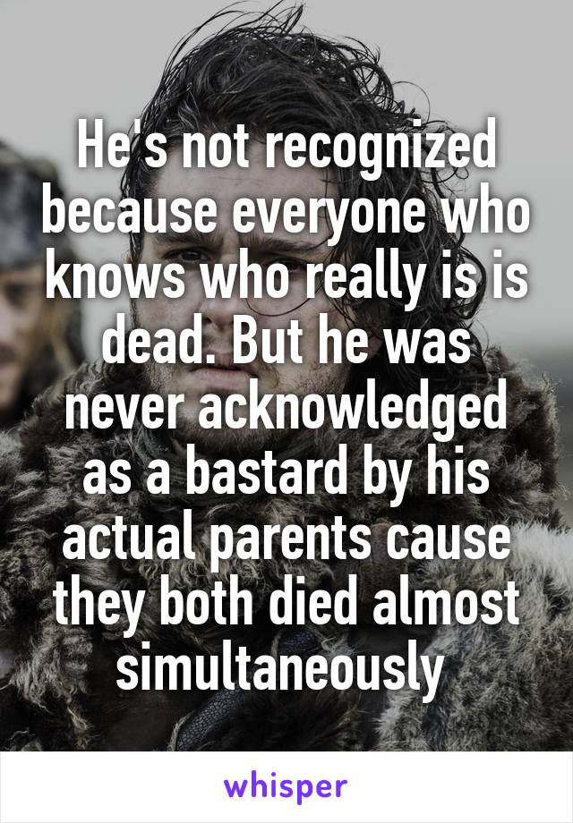 He's not recognized because everyone who knows who really is is dead. But he was never acknowledged as a bastard by his actual parents cause they both died almost simultaneously 