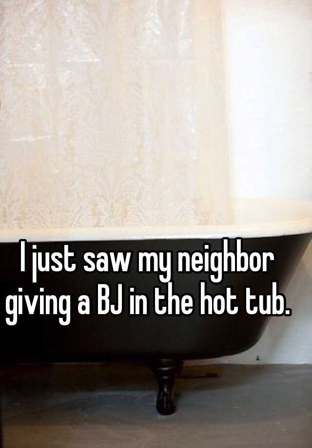 I Just Saw My Neighbor Giving A Bj In The Hot Tub