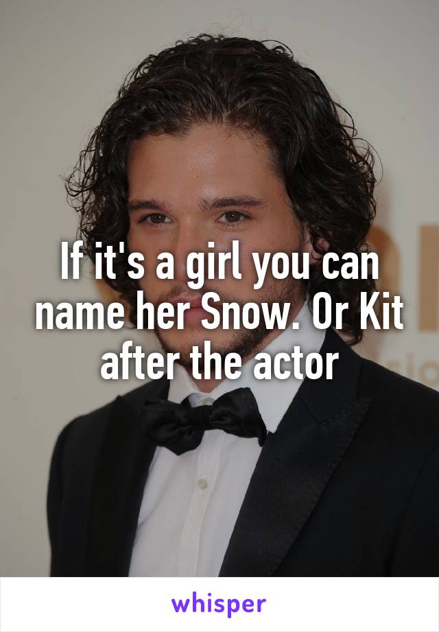 If it's a girl you can name her Snow. Or Kit after the actor