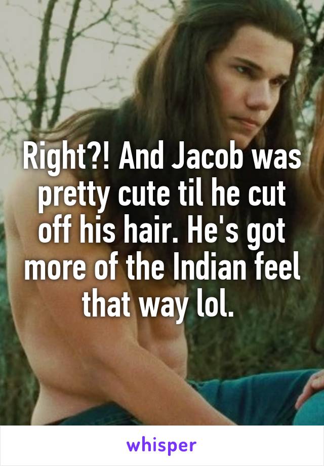 Right?! And Jacob was pretty cute til he cut off his hair. He's got more of the Indian feel that way lol. 