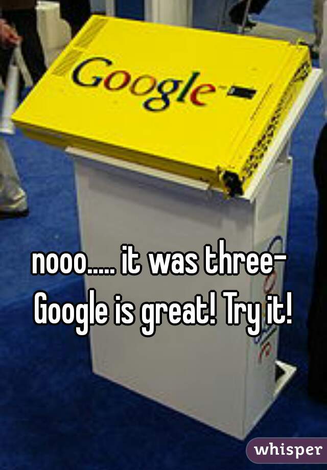 nooo..... it was three- Google is great! Try it!