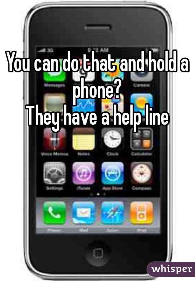 You can do that and hold a phone?
They have a help line