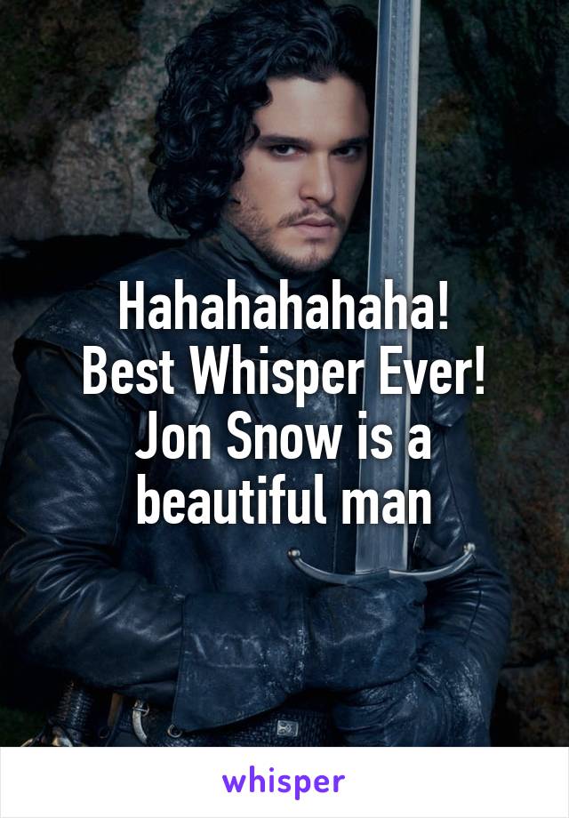 Hahahahahaha!
Best Whisper Ever!
Jon Snow is a beautiful man