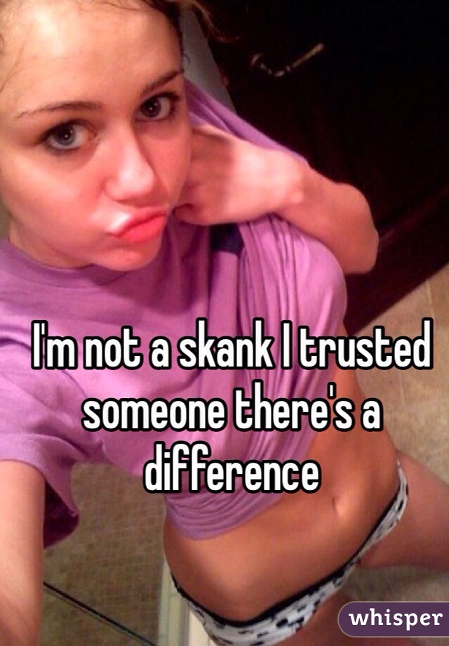 I'm not a skank I trusted someone there's a difference 