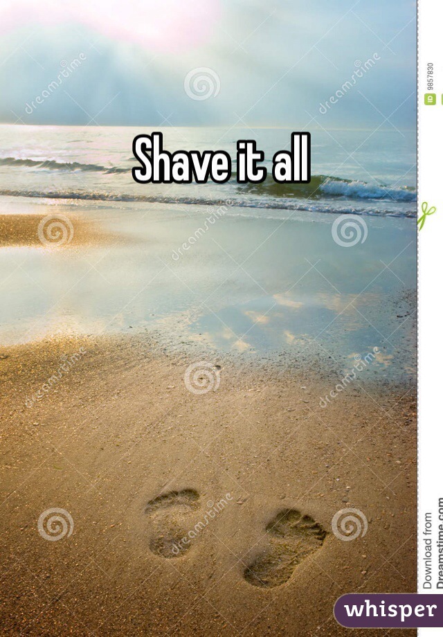 Shave it all