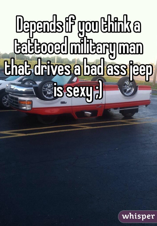 Depends if you think a tattooed military man that drives a bad ass jeep is sexy ;)