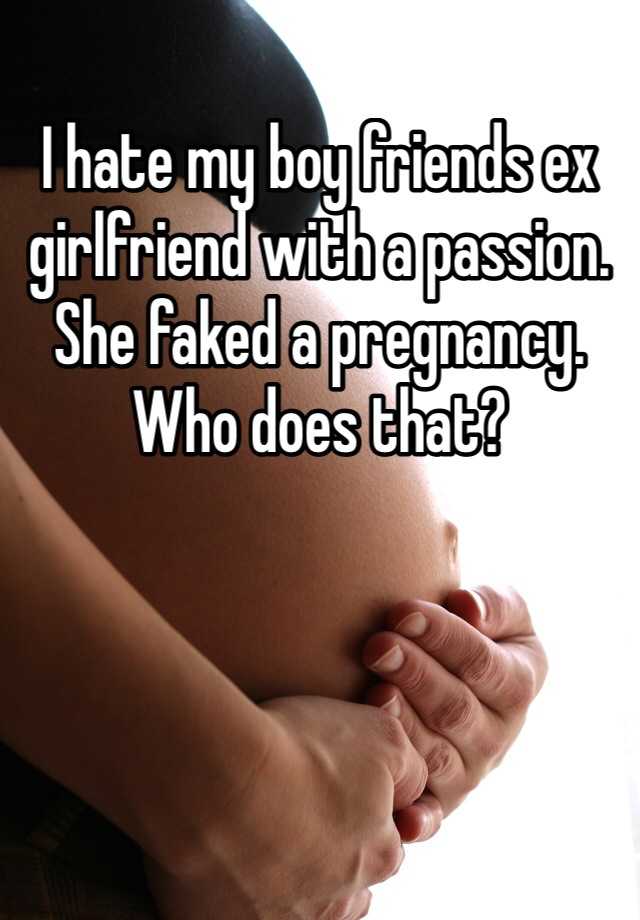 I hate my boy friends ex girlfriend with a passion. She faked a pregnancy. Who does that? 
