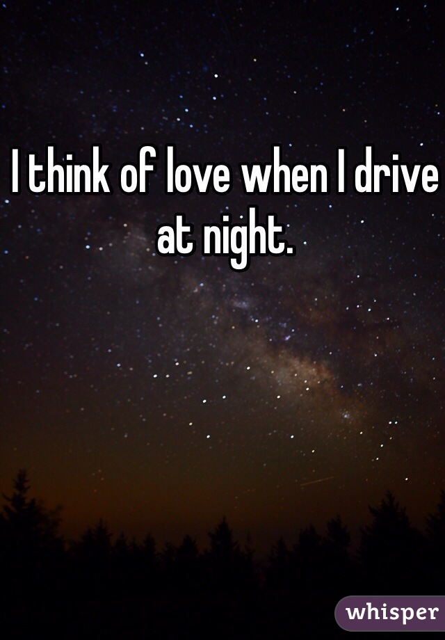 I think of love when I drive at night.