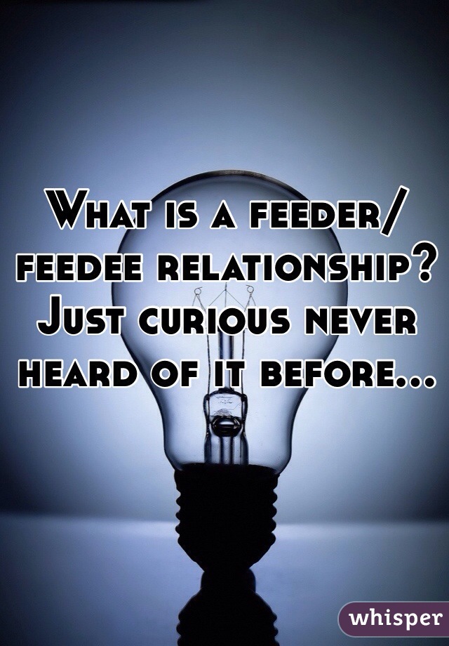 What is a feeder/feedee relationship? Just curious never heard of it before...