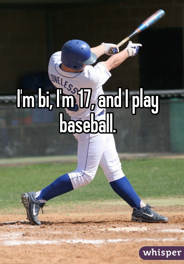 I'm bi, I'm 17, and I play baseball. 