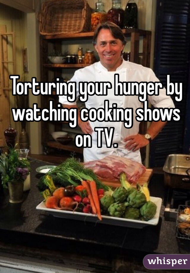Torturing your hunger by watching cooking shows on TV.