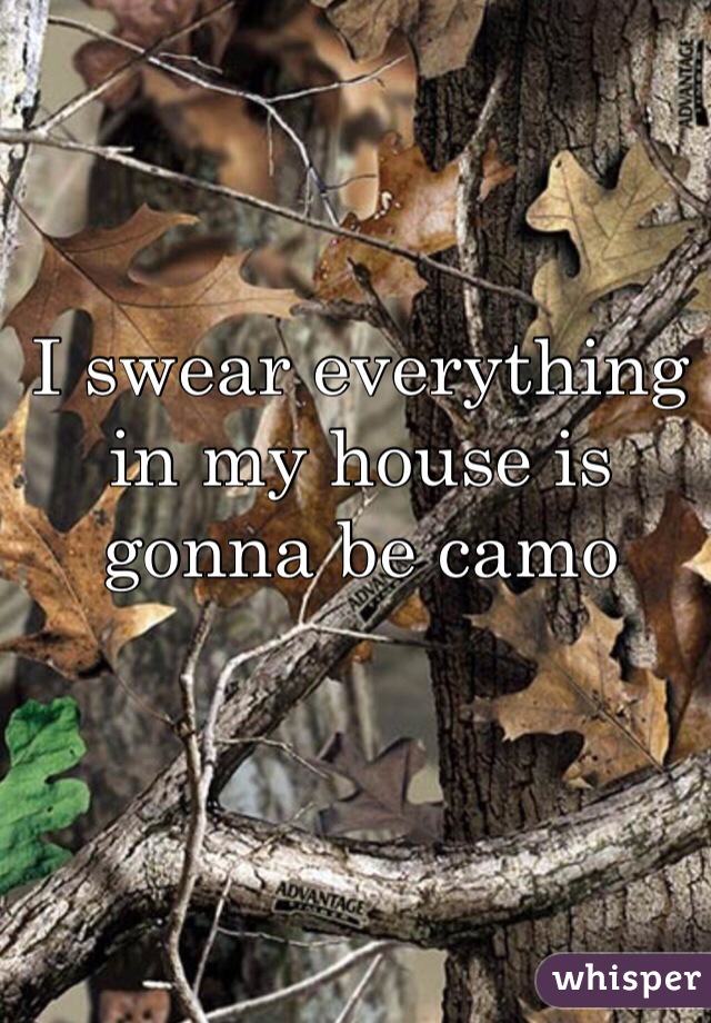 I swear everything in my house is gonna be camo