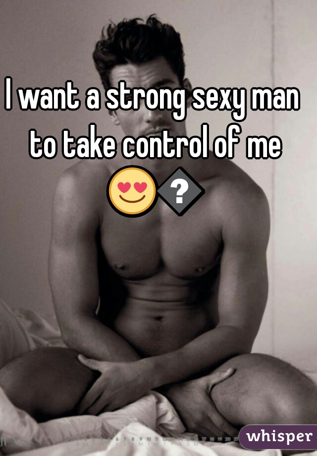 I want a strong sexy man to take control of me 😍😍 