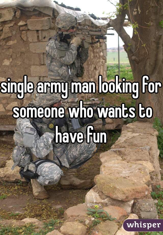 single army man looking for someone who wants to have fun 