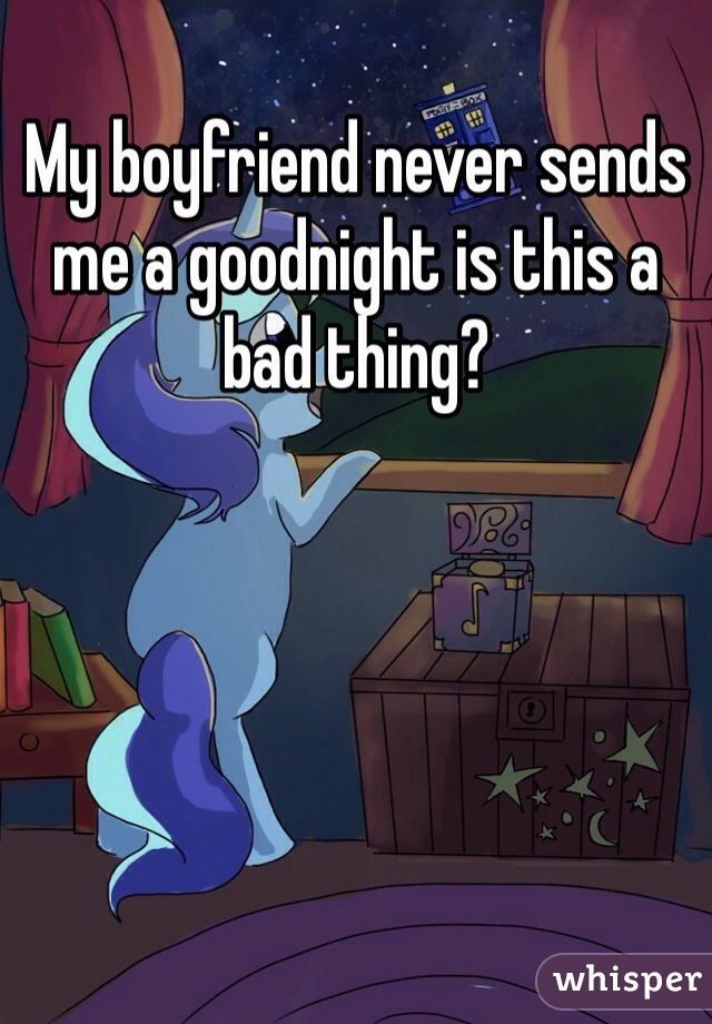 My boyfriend never sends me a goodnight is this a bad thing?