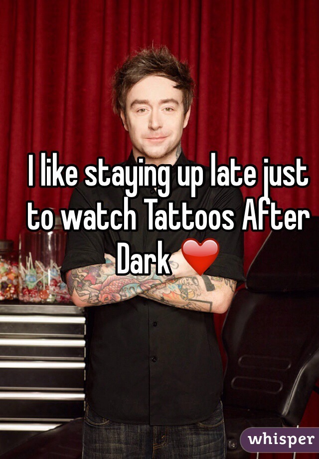 I like staying up late just to watch Tattoos After Dark ❤️