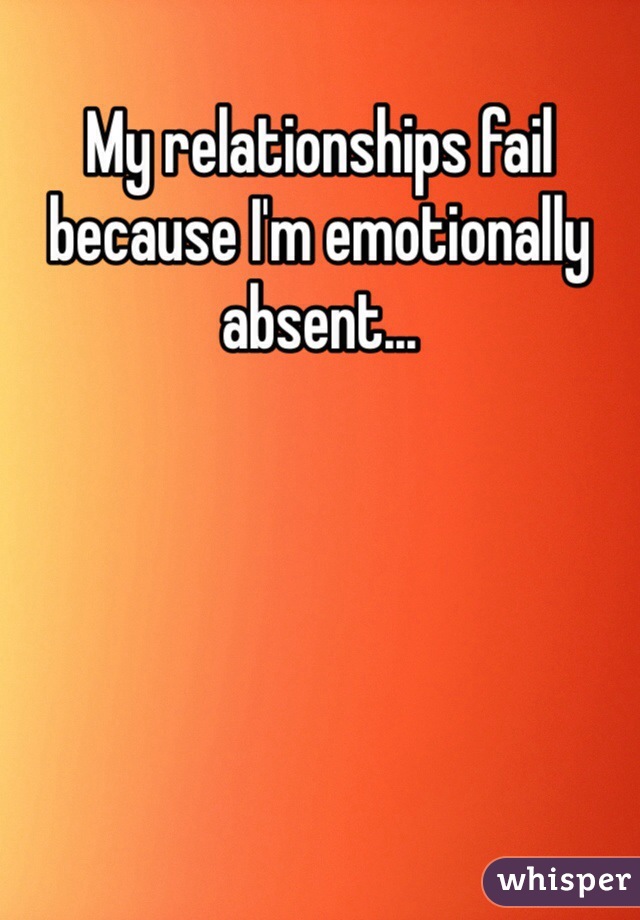 My relationships fail because I'm emotionally absent...