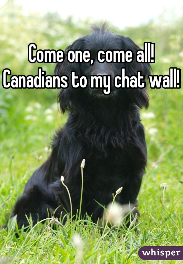 Come one, come all! 
Canadians to my chat wall!
