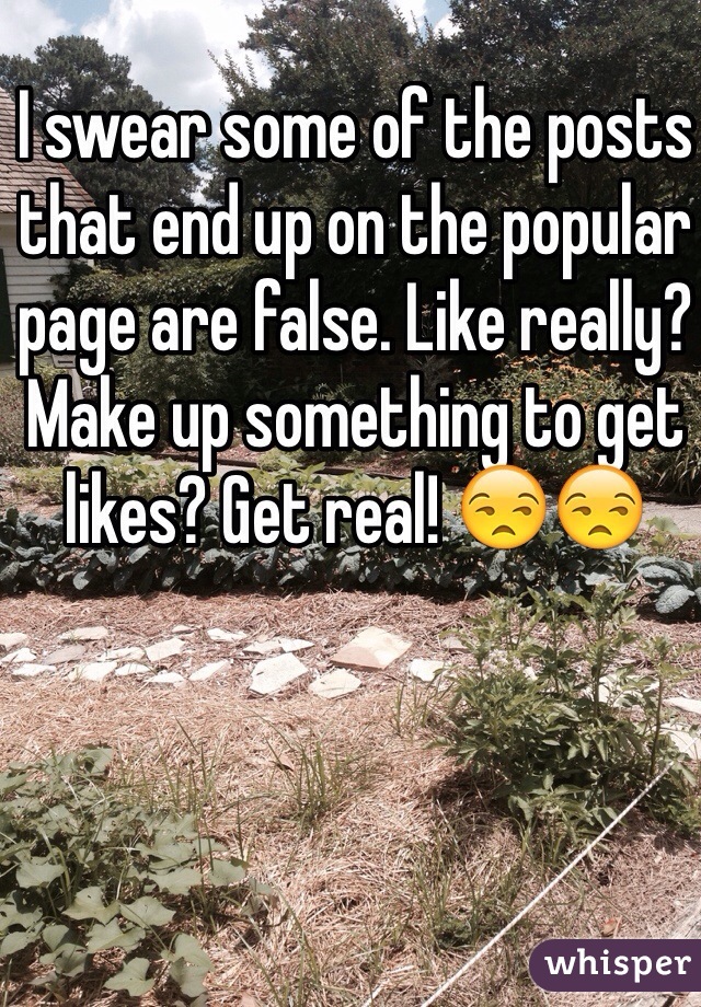 I swear some of the posts that end up on the popular page are false. Like really? Make up something to get likes? Get real! 😒😒