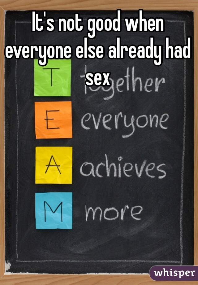 It's not good when everyone else already had sex 