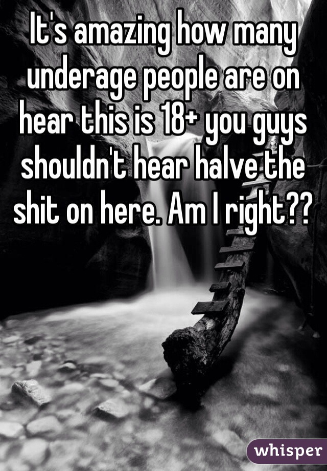 It's amazing how many underage people are on hear this is 18+ you guys shouldn't hear halve the shit on here. Am I right??