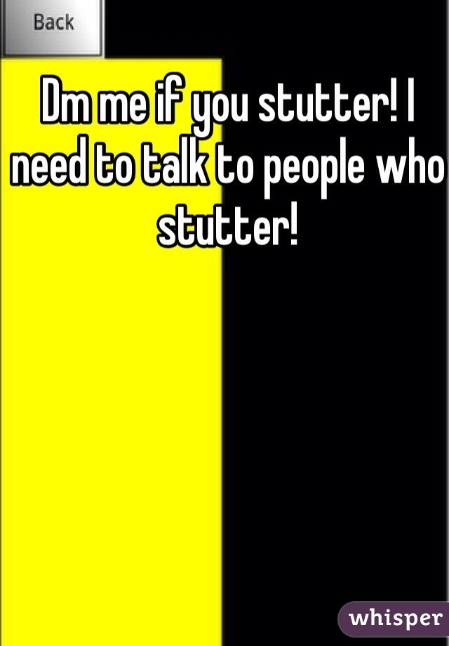 Dm me if you stutter! I need to talk to people who stutter! 