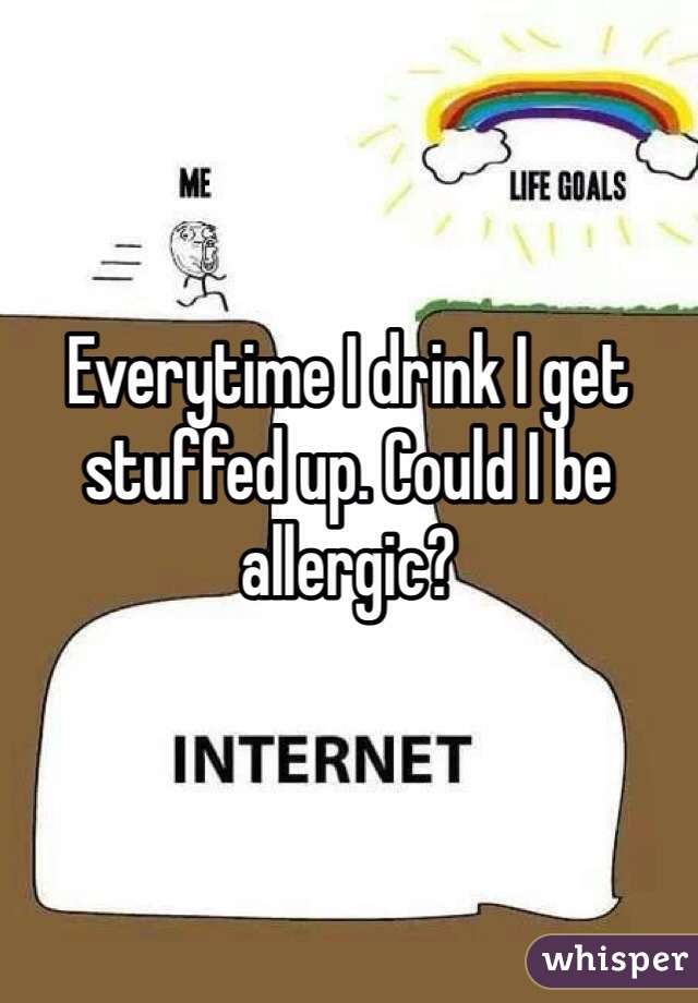 Everytime I drink I get stuffed up. Could I be allergic? 