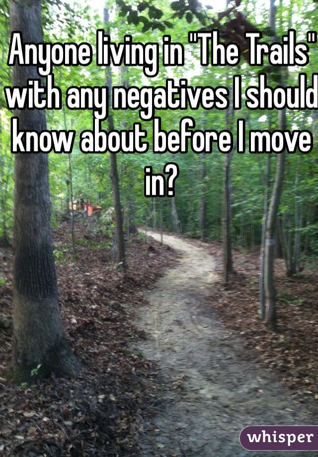 Anyone living in "The Trails" with any negatives I should know about before I move in? 