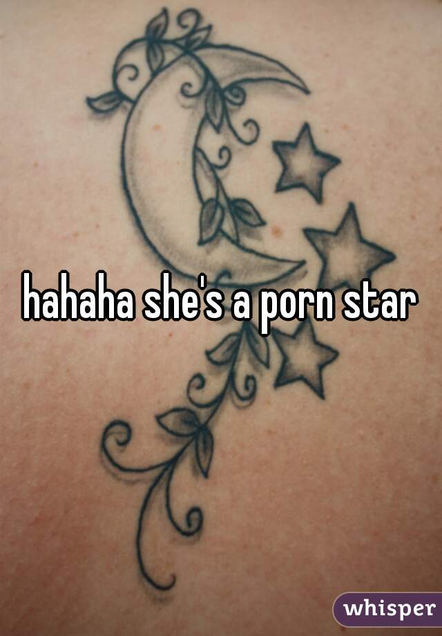 hahaha she's a porn star