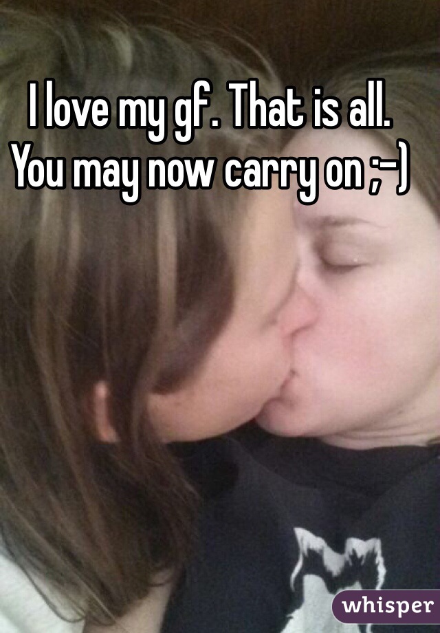 I love my gf. That is all. 
You may now carry on ;-)