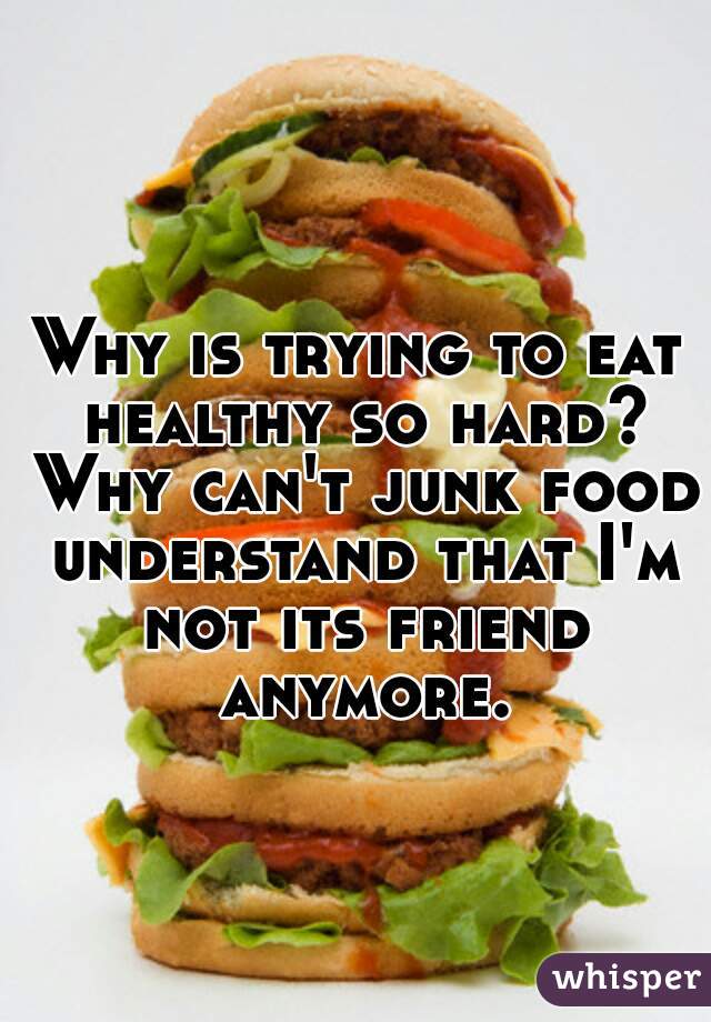 Why is trying to eat healthy so hard? Why can't junk food understand that I'm not its friend anymore.