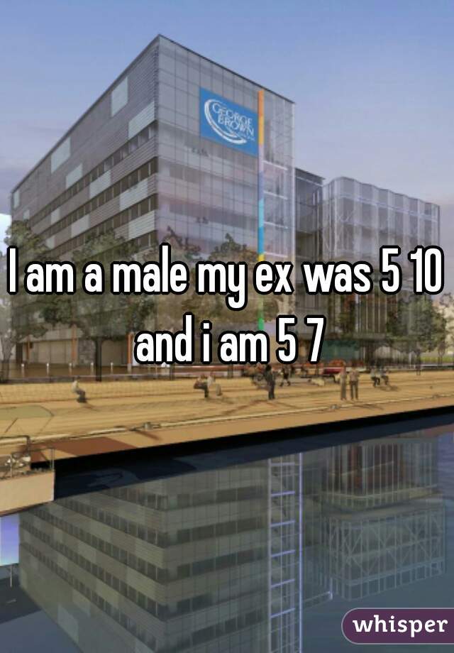 I am a male my ex was 5 10 and i am 5 7