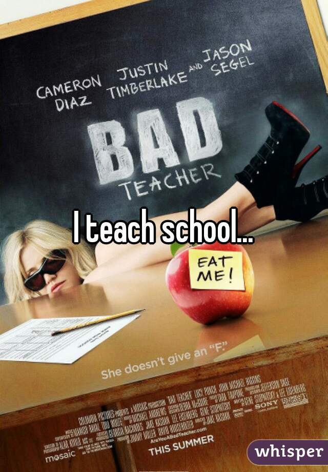 I teach school...