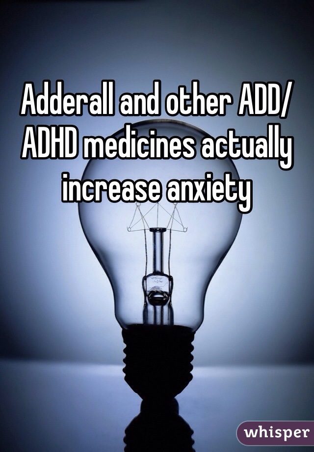 Adderall and other ADD/ADHD medicines actually increase anxiety 