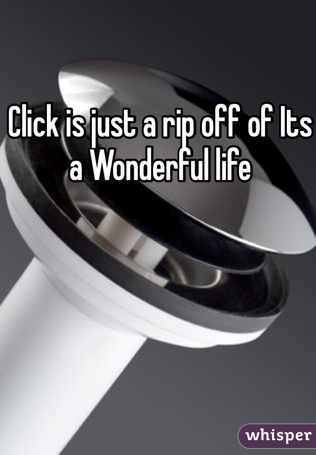 Click is just a rip off of Its a Wonderful life