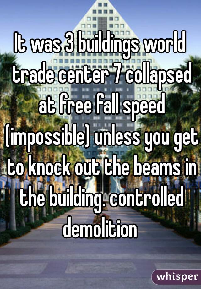 It was 3 buildings world trade center 7 collapsed at free fall speed (impossible) unless you get to knock out the beams in the building. controlled demolition 