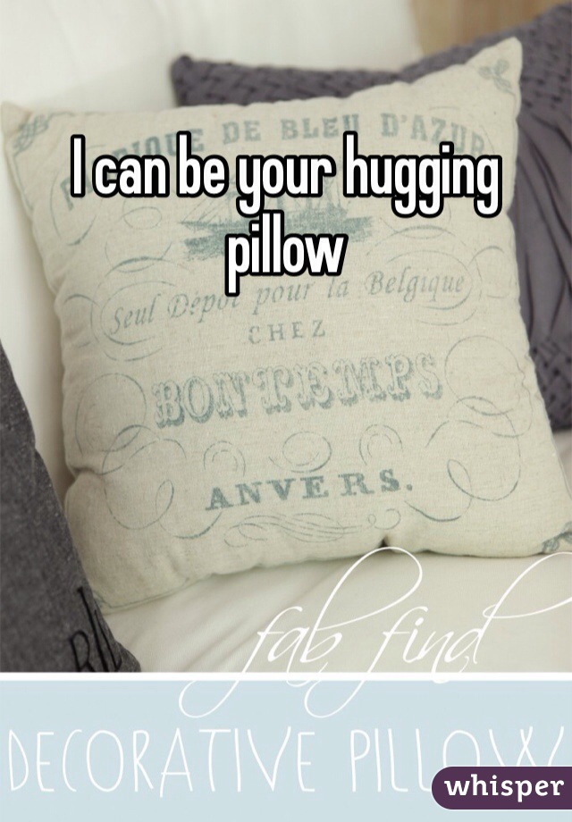 I can be your hugging pillow
