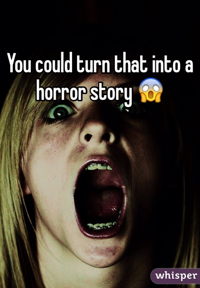 You could turn that into a horror story 😱