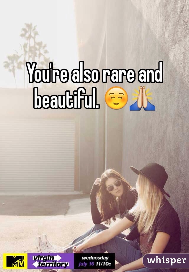 You're also rare and beautiful. ☺️🙏