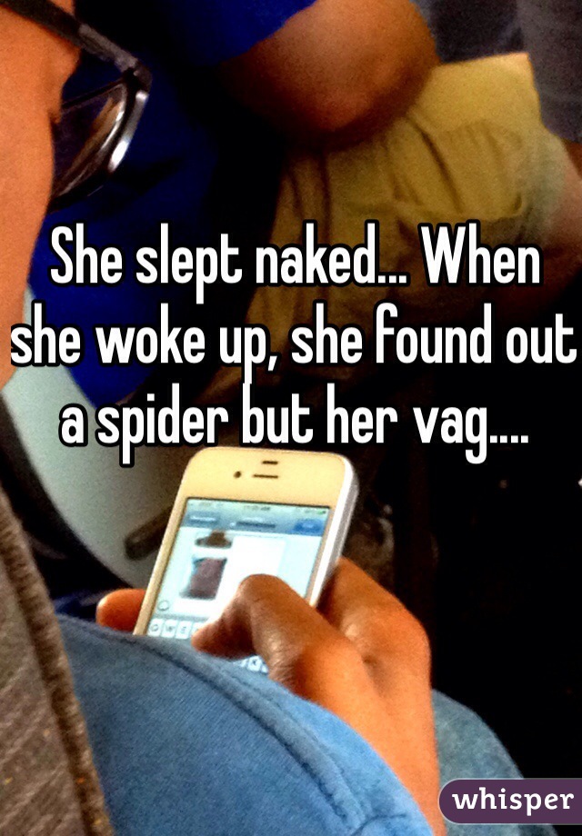 She slept naked... When she woke up, she found out a spider but her vag....