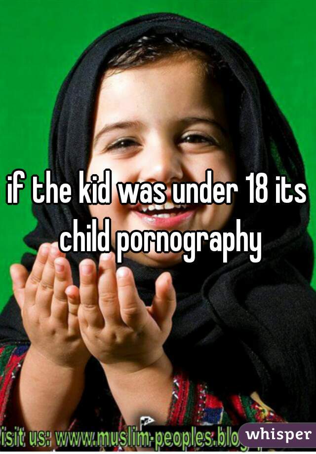 if the kid was under 18 its child pornography