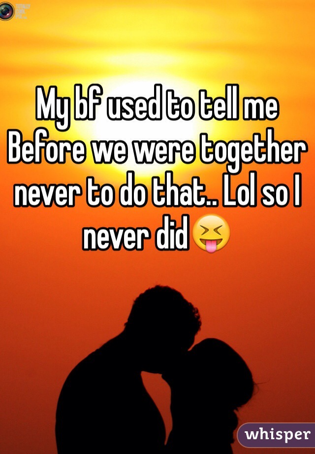 My bf used to tell me Before we were together never to do that.. Lol so I never did😝