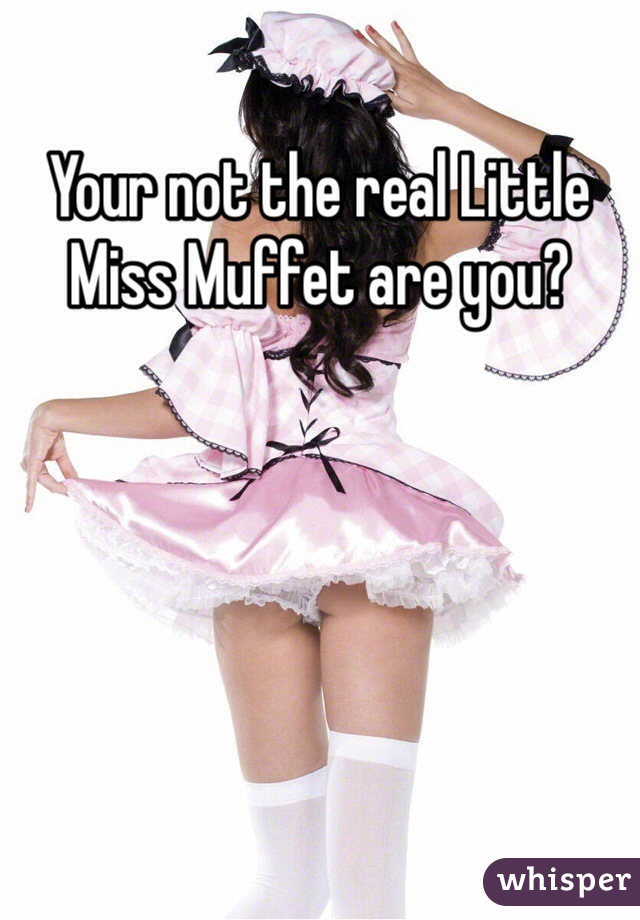 Your not the real Little Miss Muffet are you?