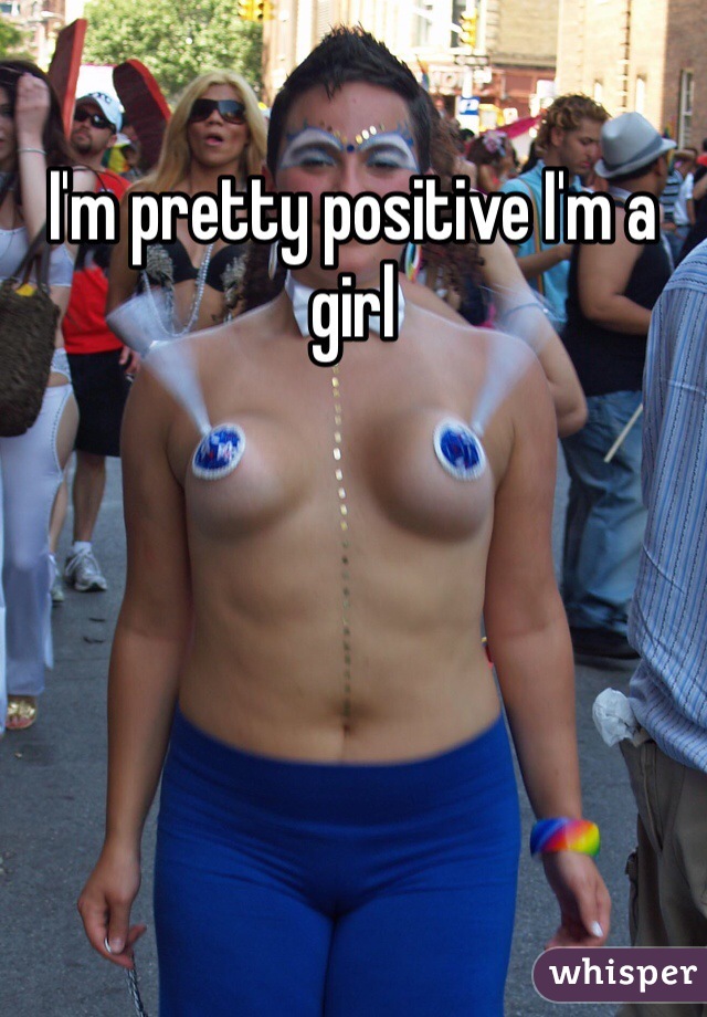 I'm pretty positive I'm a girl 