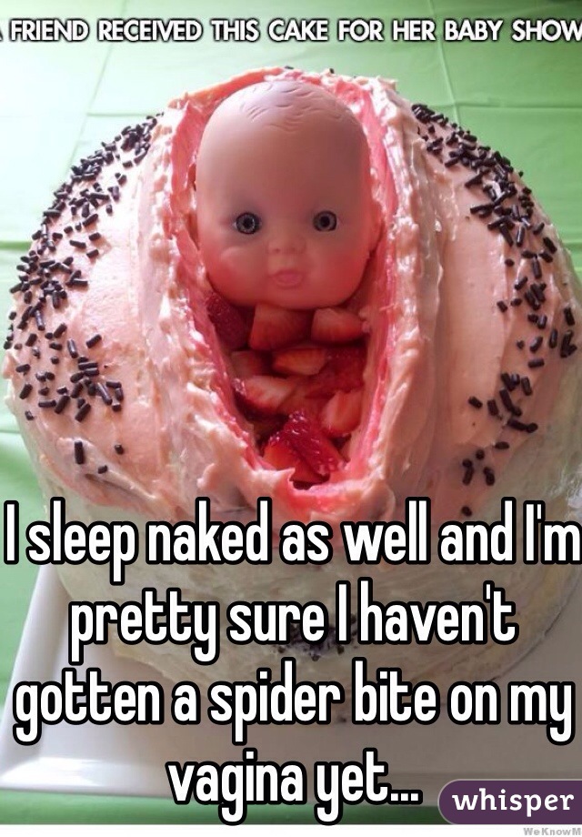 I sleep naked as well and I'm pretty sure I haven't gotten a spider bite on my vagina yet... 