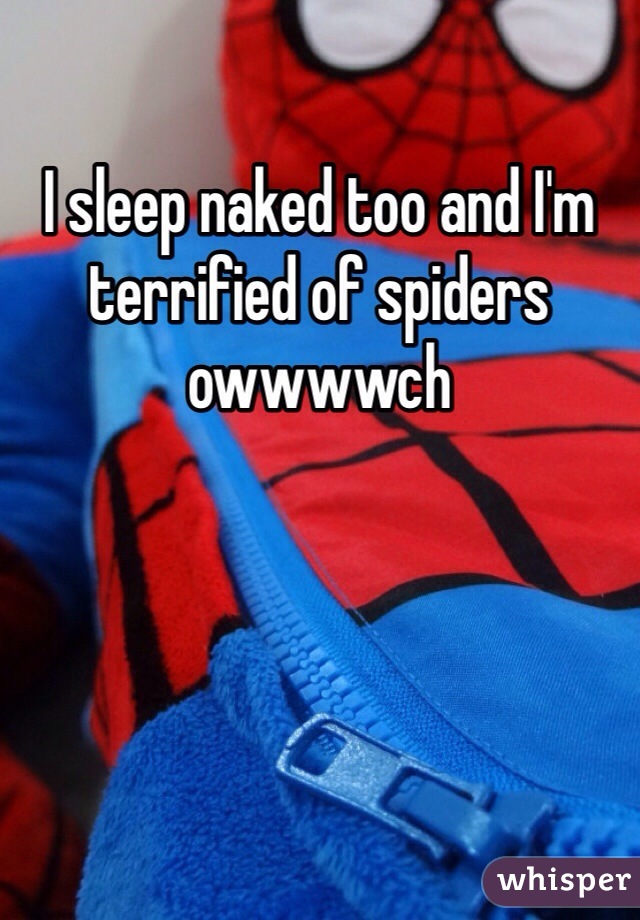 I sleep naked too and I'm terrified of spiders owwwwch